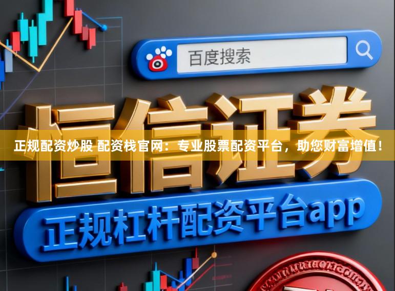 正规配资炒股 配资栈官网:专业股票配资平台,助您财富增值!