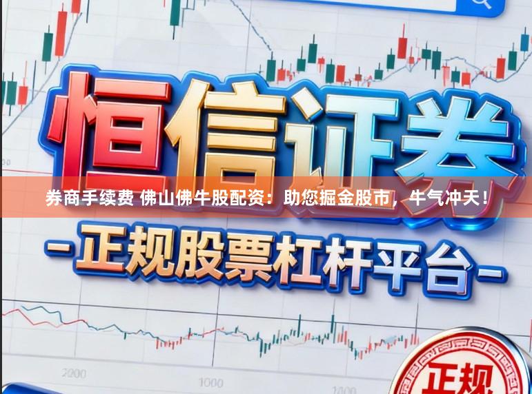 券商手续费 佛山佛牛股配资：助您掘金股市，牛气冲天！