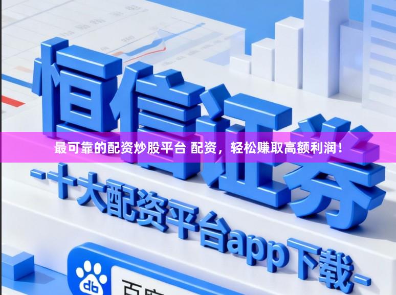 最可靠的配资炒股平台 配资，轻松赚取高额利润！