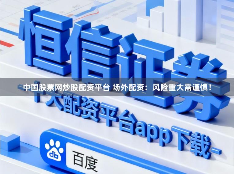 中国股票网炒股配资平台 场外配资:风险重大需谨慎!