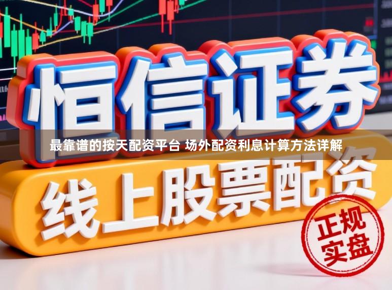 最靠谱的按天配资平台 场外配资利息计算方法详解