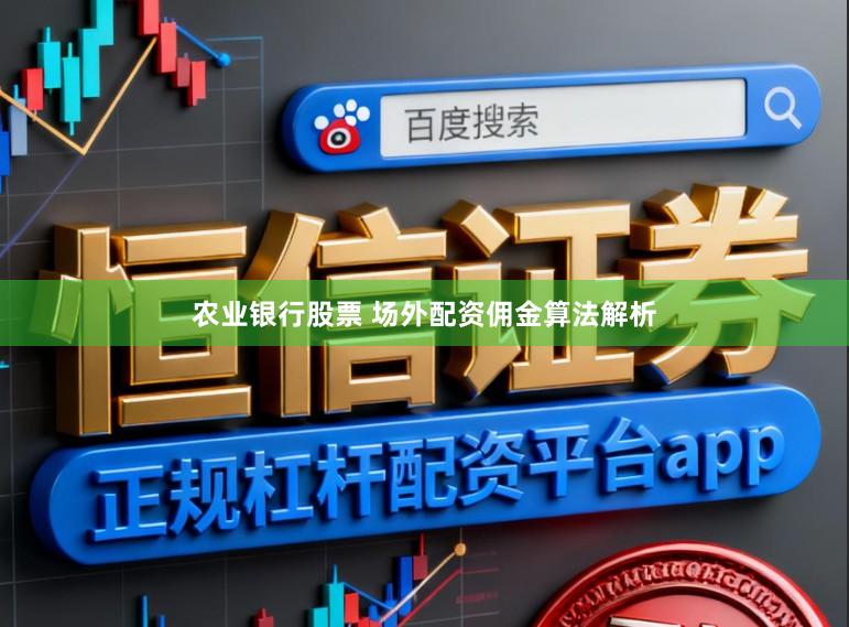农业银行股票 场外配资佣金算法解析