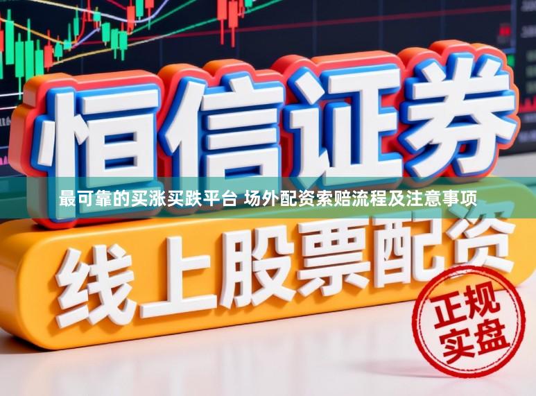 最可靠的买涨买跌平台 场外配资索赔流程及注意事项