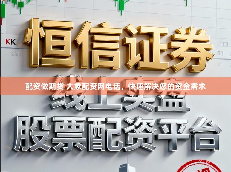配资做期货 大象配资网电话，快速解决您的资金需求
