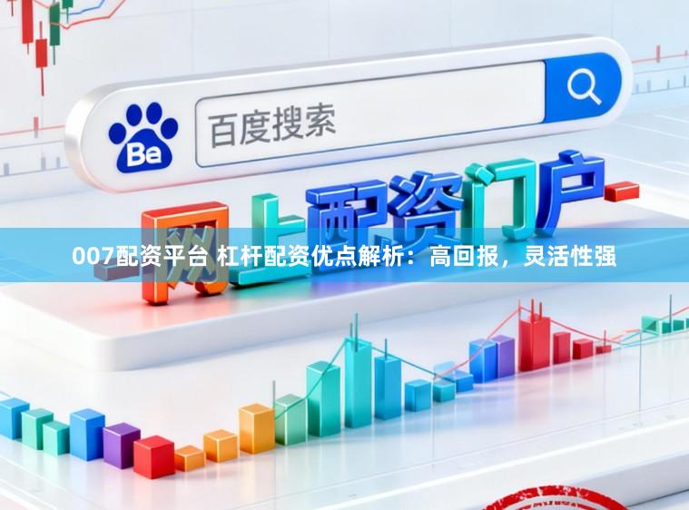 007配资平台 杠杆配资优点解析：高回报，灵活性强
