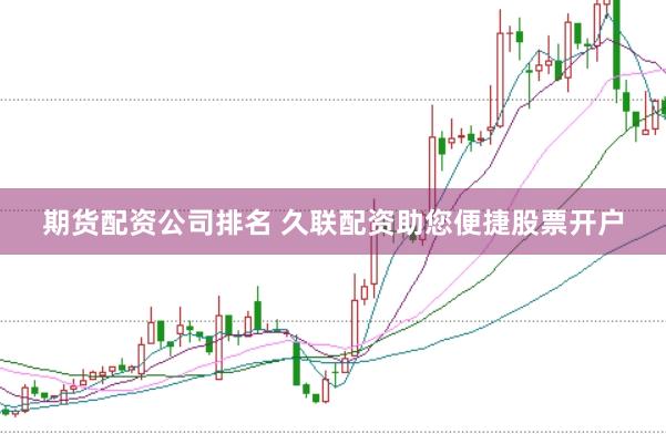 期货配资公司排名 久联配资助您便捷股票开户