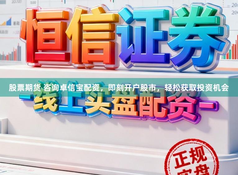 股票期货 咨询卓信宝配资,即刻开户股市,轻松获取投资机会