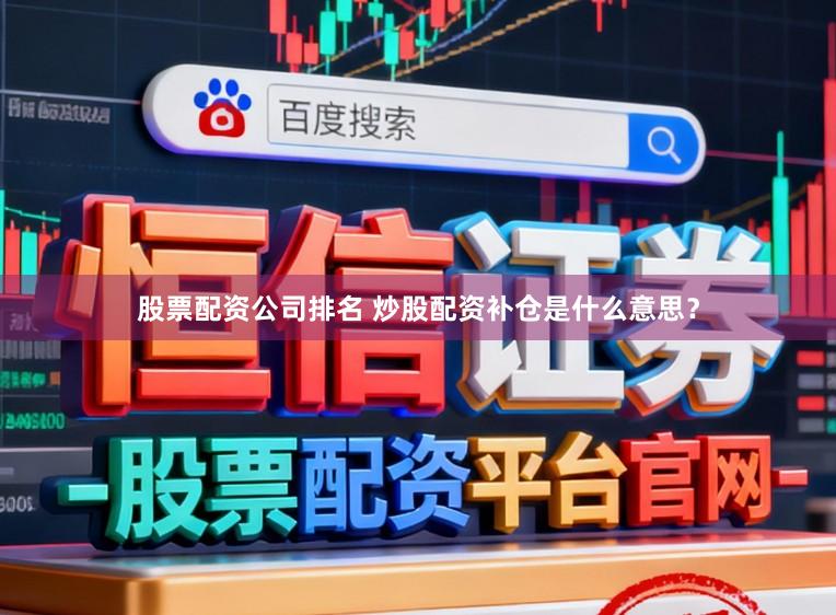股票配资公司排名 炒股配资补仓是什么意思?