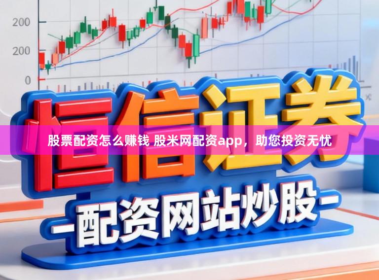 股票配资怎么赚钱 股米网配资app，助您投资无忧