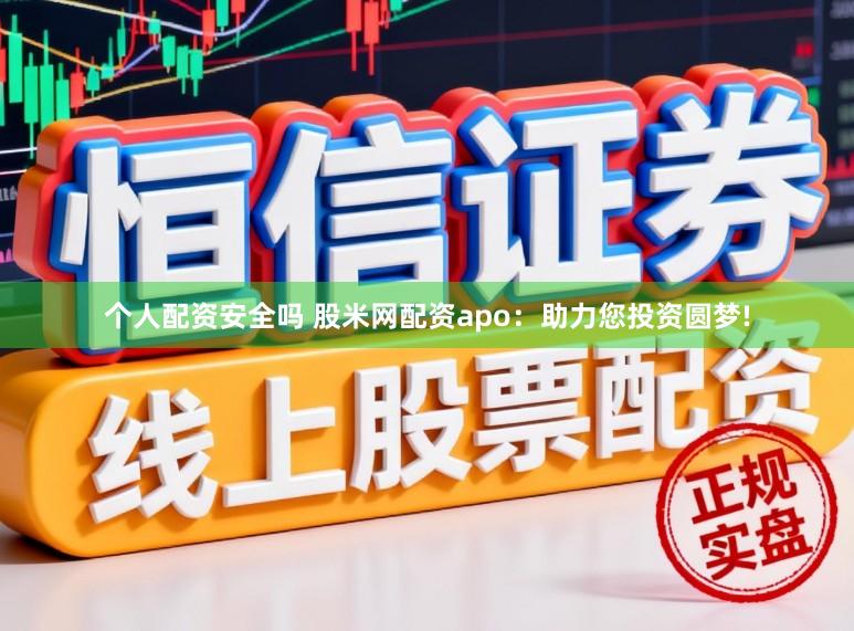 个人配资安全吗 股米网配资apo：助力您投资圆梦!