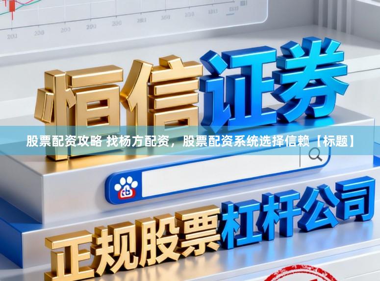 股票配资攻略 找杨方配资，股票配资系统选择信赖【标题】