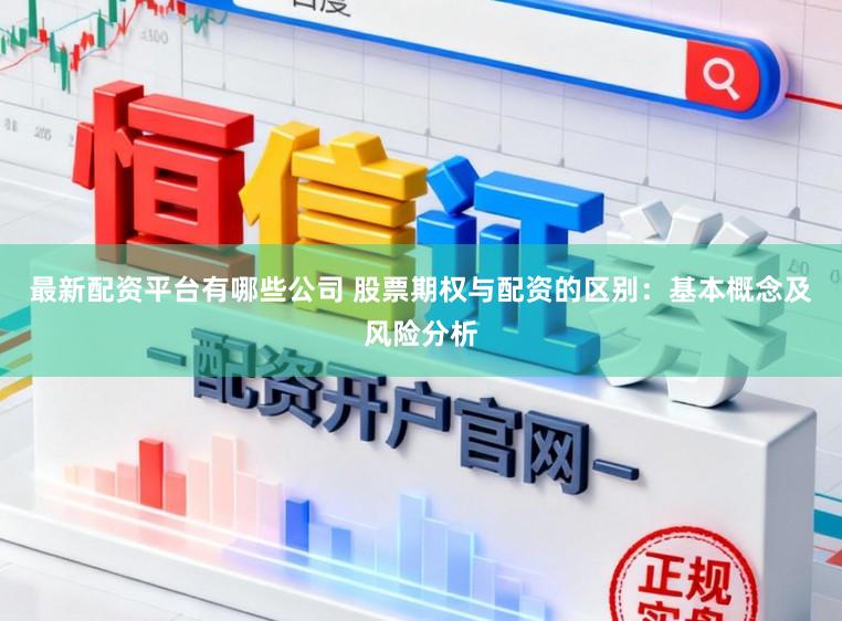 最新配资平台有哪些公司 股票期权与配资的区别：基本概念及风险分析