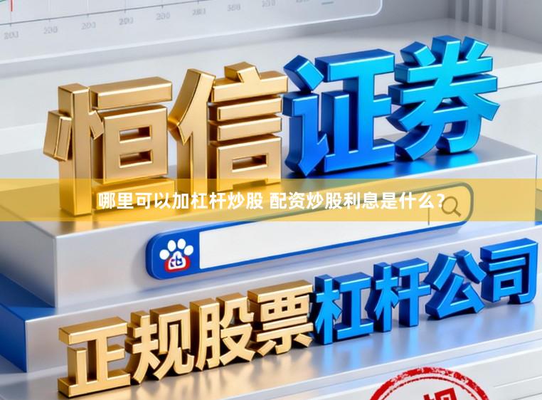 哪里可以加杠杆炒股 配资炒股利息是什么？
