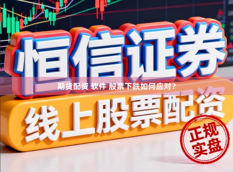 期货配资 软件 股票下跌如何应对？