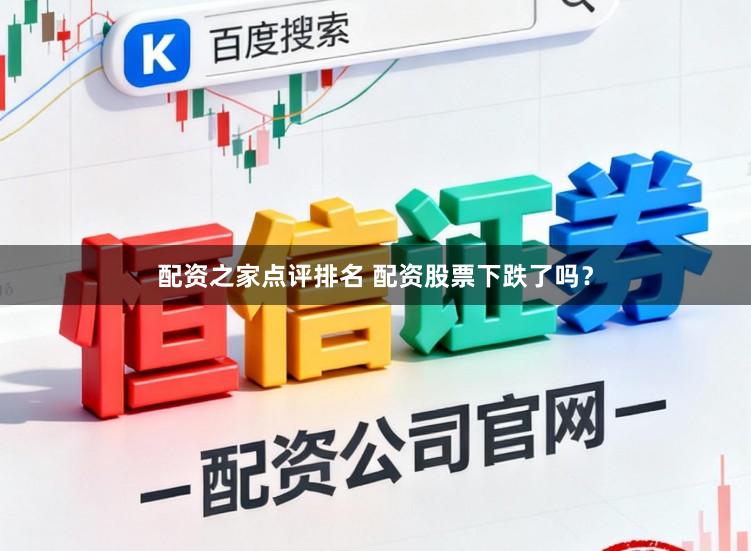 配资之家点评排名 配资股票下跌了吗？
