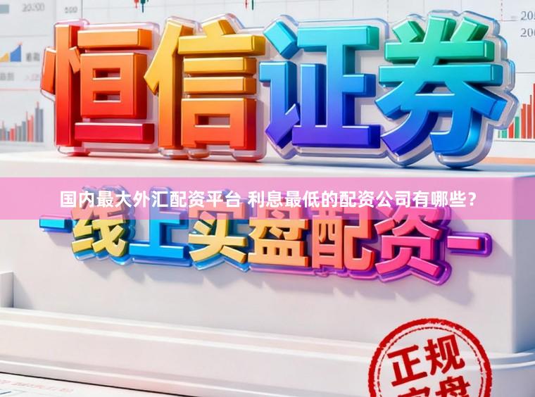 国内最大外汇配资平台 利息最低的配资公司有哪些？