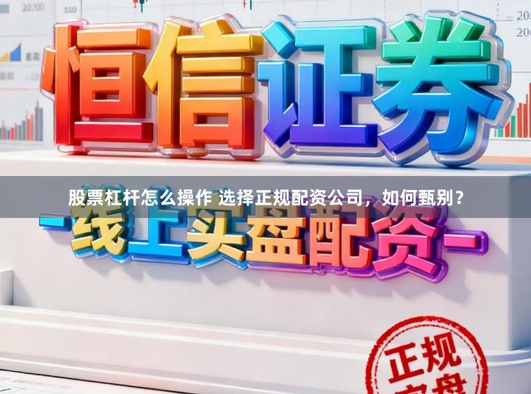 股票杠杆怎么操作 选择正规配资公司，如何甄别？
