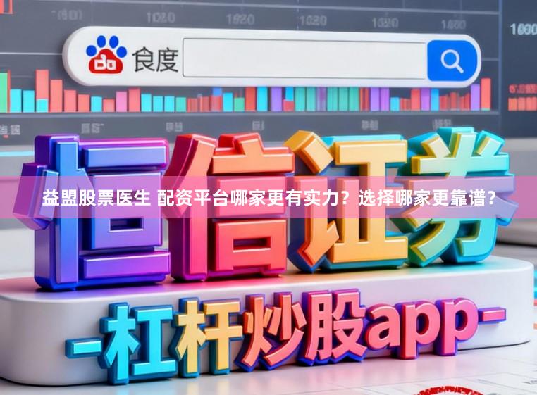 益盟股票医生 配资平台哪家更有实力？选择哪家更靠谱？