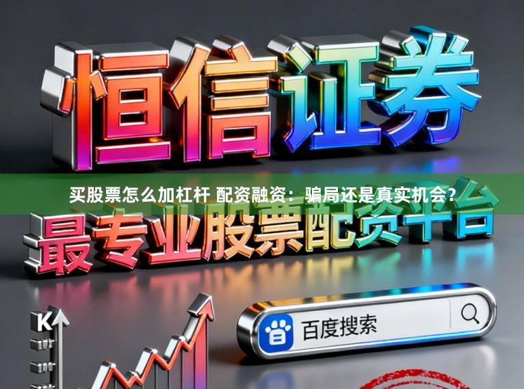 买股票怎么加杠杆 配资融资：骗局还是真实机会？