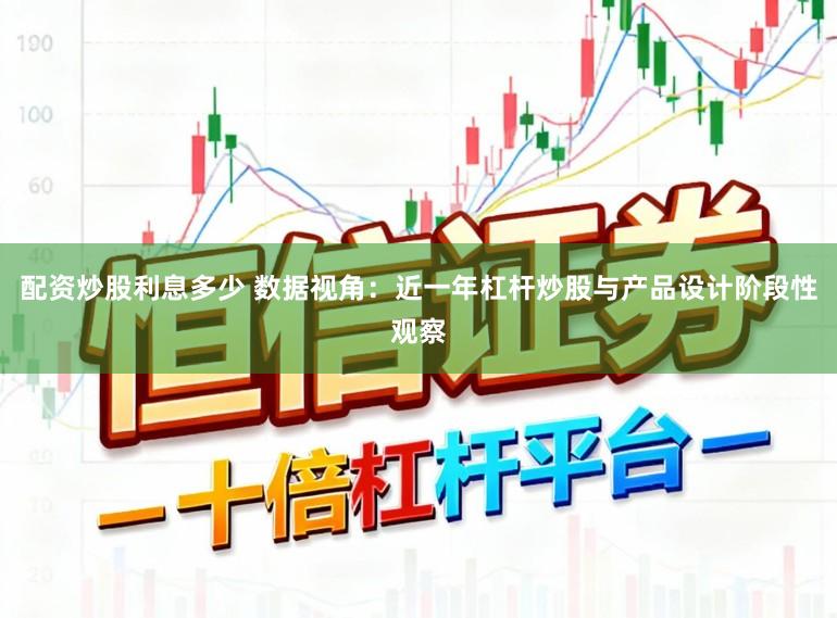 配资炒股利息多少 数据视角：近一年杠杆炒股与产品设计阶段性观察