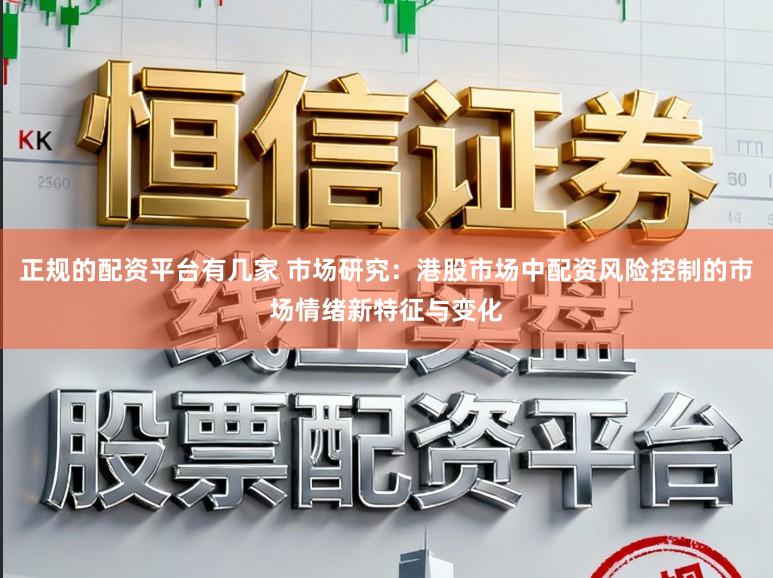 正规的配资平台有几家 市场研究：港股市场中配资风险控制的市场情绪新特征与变化