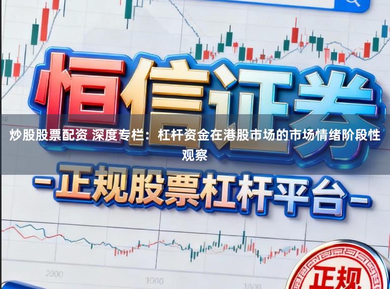 炒股股票配资 深度专栏：杠杆资金在港股市场的市场情绪阶段性观察
