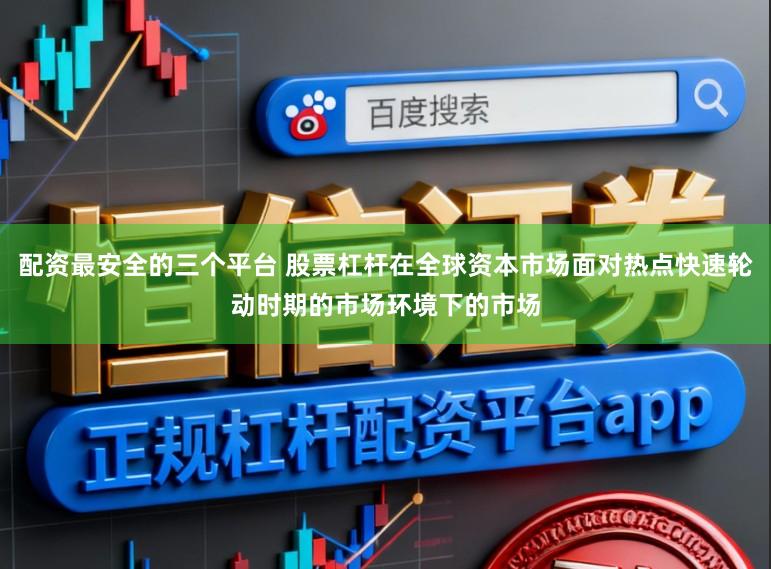 配资最安全的三个平台 股票杠杆在全球资本市场面对热点快速轮动时期的市场环境下的市场