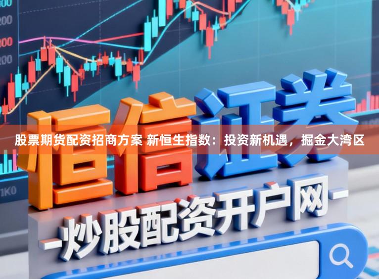 股票期货配资招商方案 新恒生指数：投资新机遇，掘金大湾区