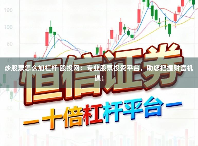 炒股票怎么加杠杆 股投网：专业股票投资平台，助您把握财富机遇！