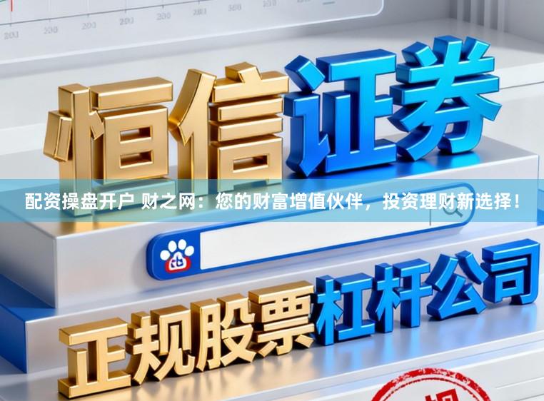 配资操盘开户 财之网：您的财富增值伙伴，投资理财新选择！