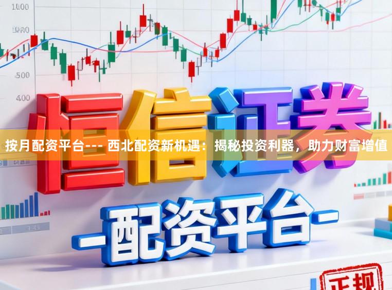 按月配资平台--- 西北配资新机遇：揭秘投资利器，助力财富增值