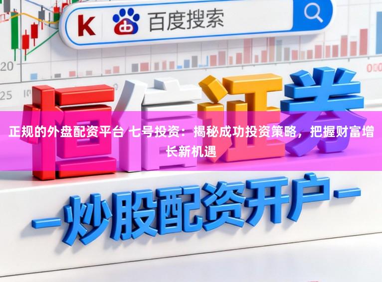 正规的外盘配资平台 七号投资:揭秘成功投资策略,把握财富增长新机遇
