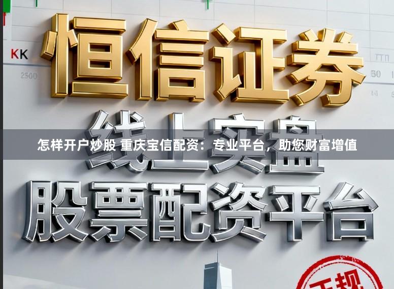 怎样开户炒股 重庆宝信配资：专业平台，助您财富增值