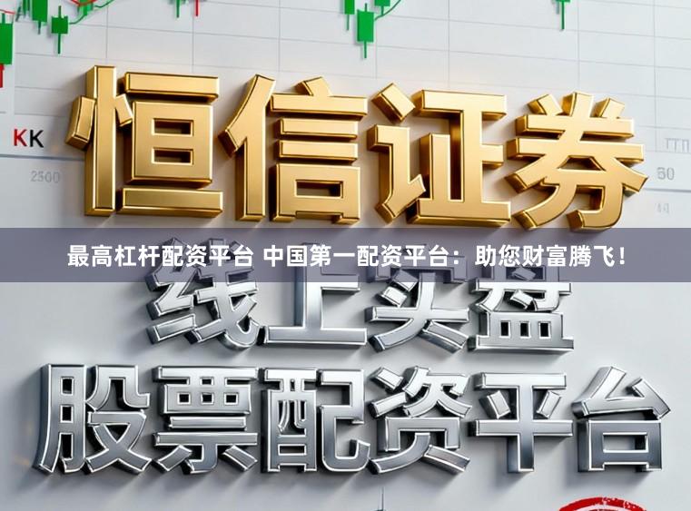 最高杠杆配资平台 中国第一配资平台:助您财富腾飞!