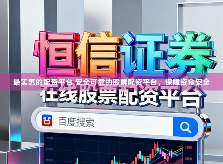 最实惠的配资平台 安全可靠的股票配资平台，保障资金安全