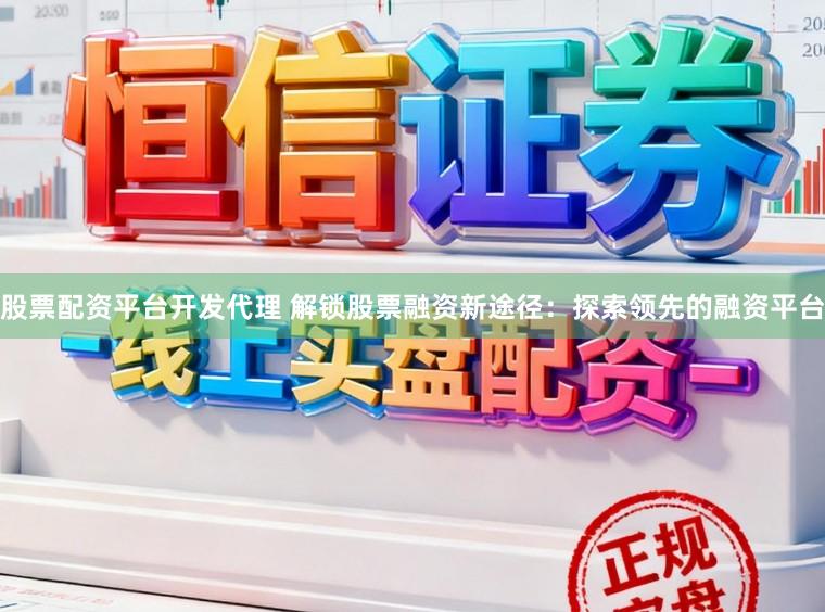 股票配资平台开发代理 解锁股票融资新途径：探索领先的融资平台
