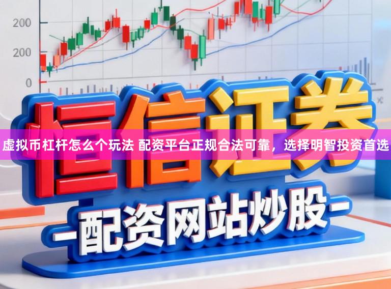 虚拟币杠杆怎么个玩法 配资平台正规合法可靠，选择明智投资首选