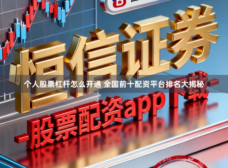 个人股票杠杆怎么开通 全国前十配资平台排名大揭秘