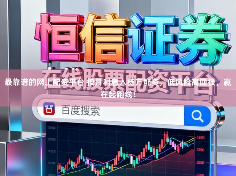 最靠谱的网上配资平台 按月利息入杨方配资，低风险高回报，赢在起跑线！