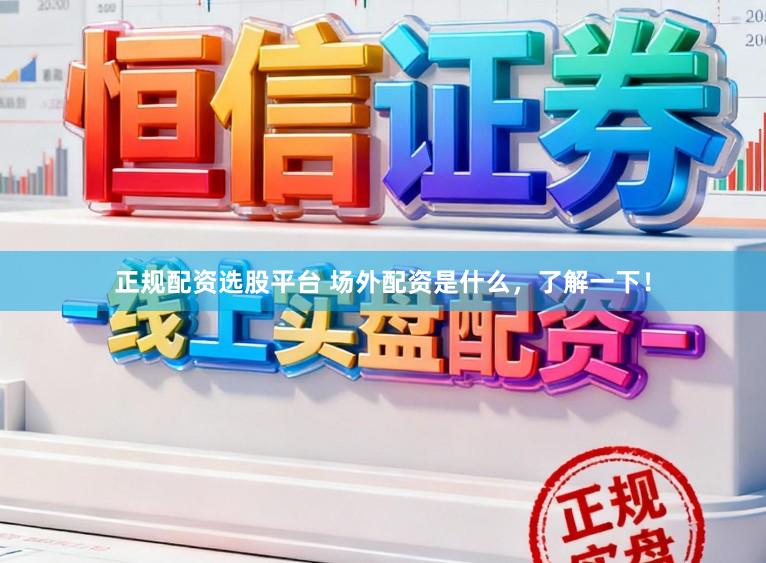 正规配资选股平台 场外配资是什么,了解一下!