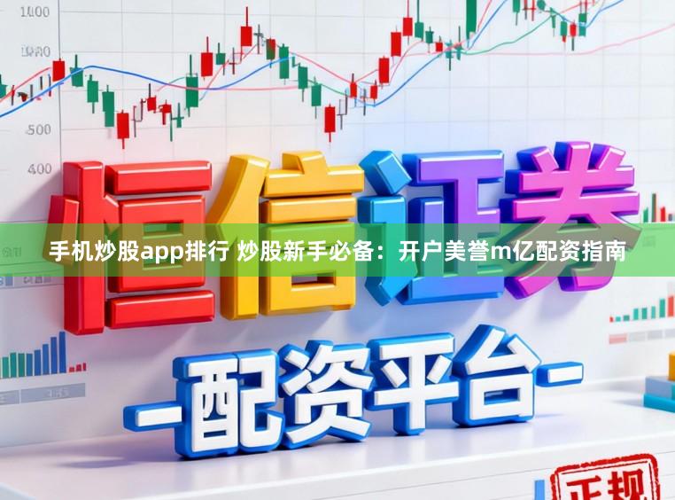 手机炒股app排行 炒股新手必备:开户美誉m亿配资指南