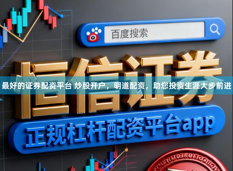 最好的证券配资平台 炒股开户，明道配资，助您投资生涯大步前进