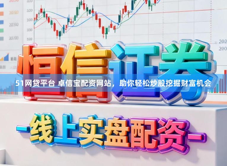 51网贷平台 卓信宝配资网站，助你轻松炒股挖掘财富机会