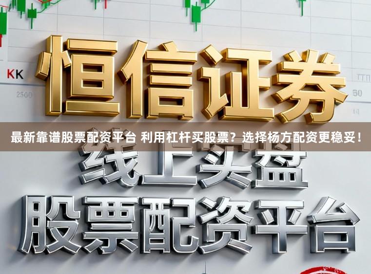 最新靠谱股票配资平台 利用杠杆买股票？选择杨方配资更稳妥！