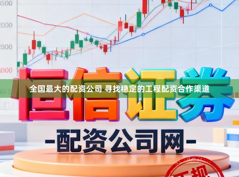全国最大的配资公司 寻找稳定的工程配资合作渠道