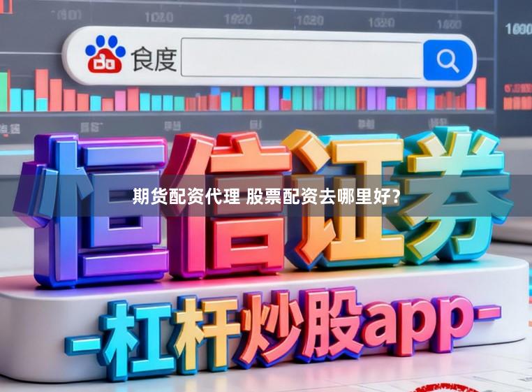 期货配资代理 股票配资去哪里好？