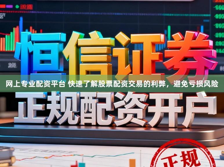 网上专业配资平台 快速了解股票配资交易的利弊，避免亏损风险