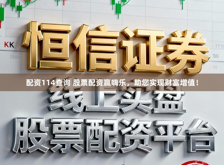 配资114查询 股票配资赢嗨乐，助您实现财富增值！