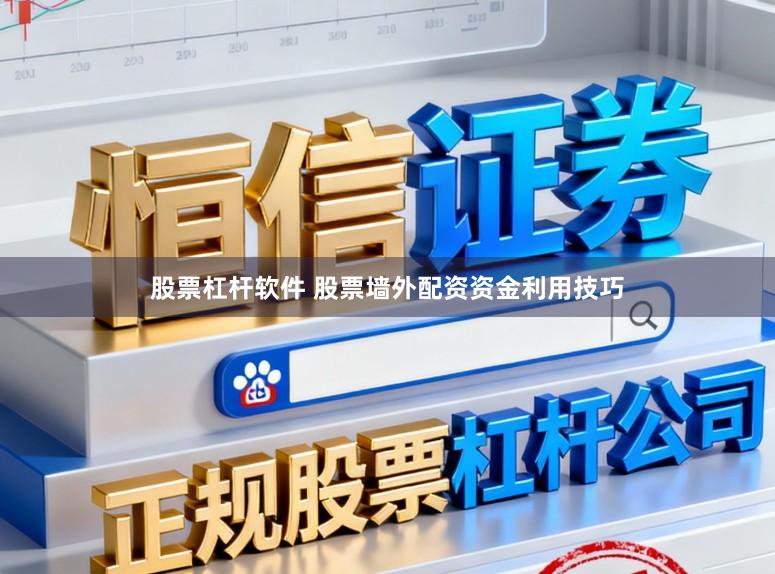 股票杠杆软件 股票墙外配资资金利用技巧