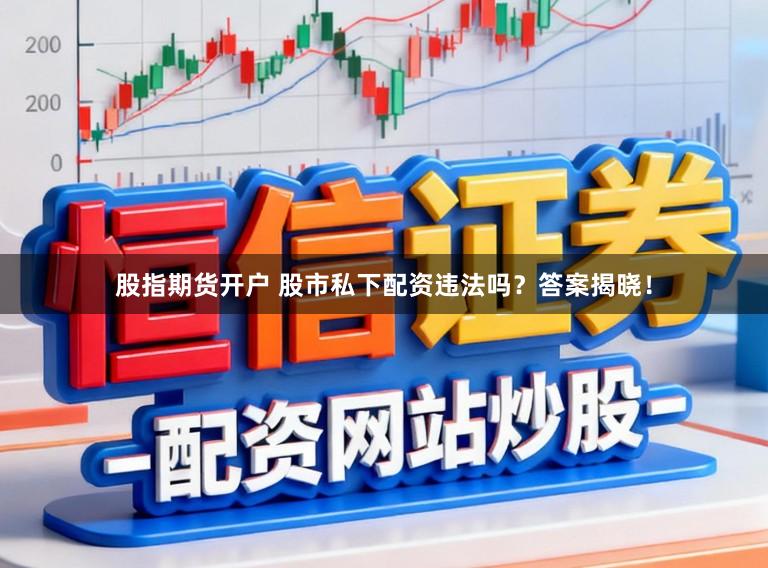股指期货开户 股市私下配资违法吗?答案揭晓!